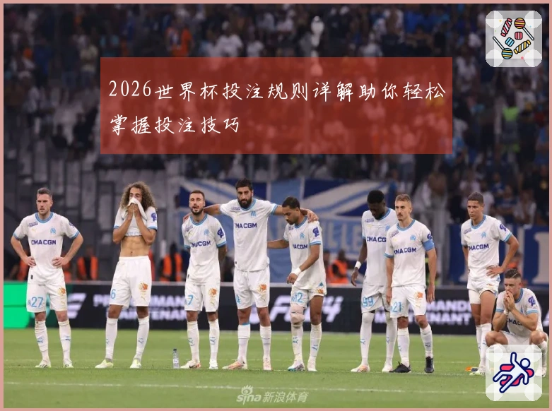 2026世界杯投注规则详解助你轻松掌握投注技巧
