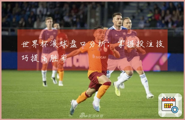 世界杯滚球盘口分析：掌握投注技巧提高胜率