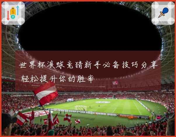 世界杯滚球竞猜新手必备技巧分享 轻松提升你的胜率