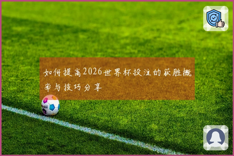 如何提高2026世界杯投注的获胜概率与技巧分享