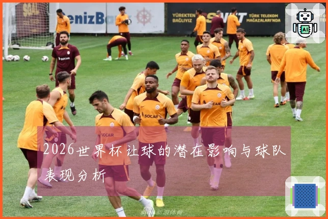 2026世界杯让球的潜在影响与球队表现分析