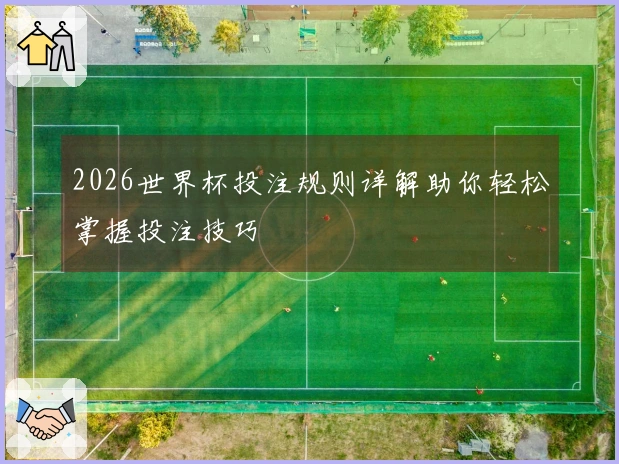 2026世界杯投注规则详解助你轻松掌握投注技巧